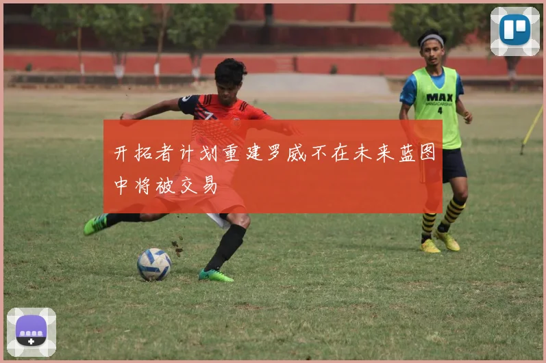 开拓者计划重建罗威不在未来蓝图中将被交易