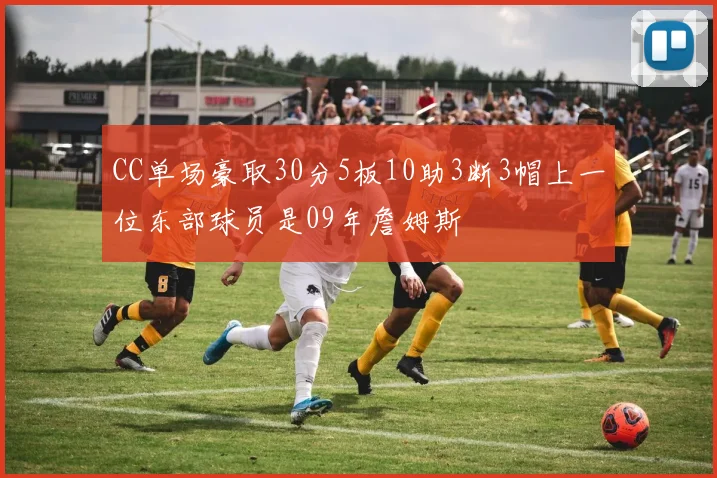 CC单场豪取30分5板10助3断3帽上一位东部球员是09年詹姆斯
