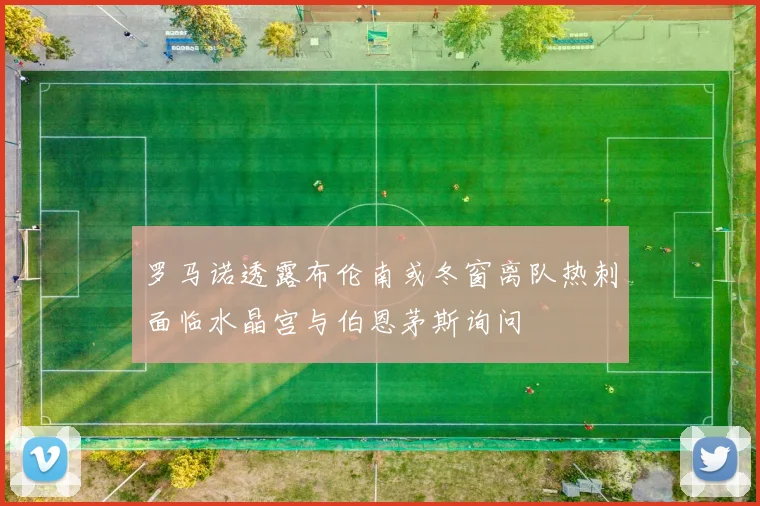 罗马诺透露布伦南或冬窗离队热刺面临水晶宫与伯恩茅斯询问