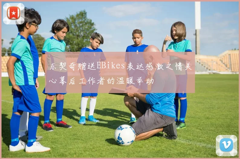 东契奇赠送EBikes表达感激之情关心幕后工作者的温暖举动