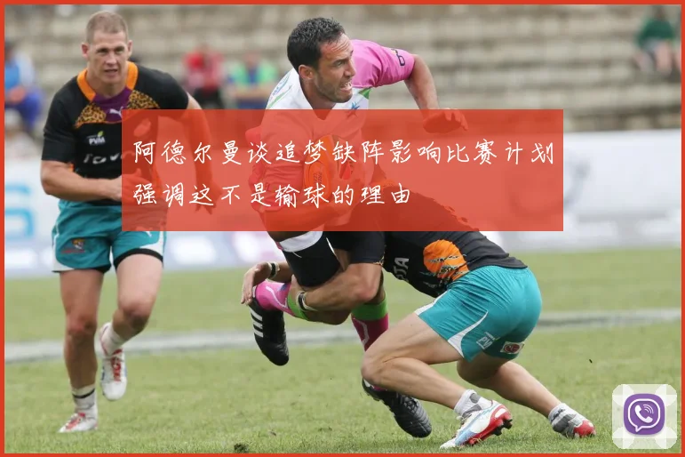 阿德尔曼谈追梦缺阵影响比赛计划强调这不是输球的理由