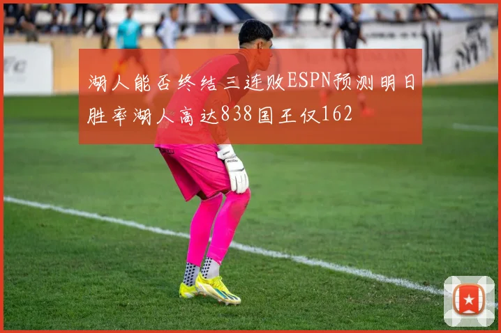 湖人能否终结三连败ESPN预测明日胜率湖人高达838国王仅162