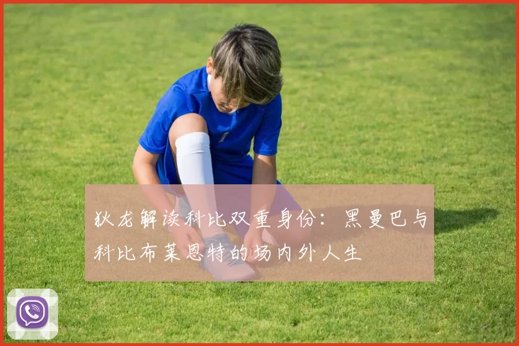 狄龙解读科比双重身份：黑曼巴与科比布莱恩特的场内外人生