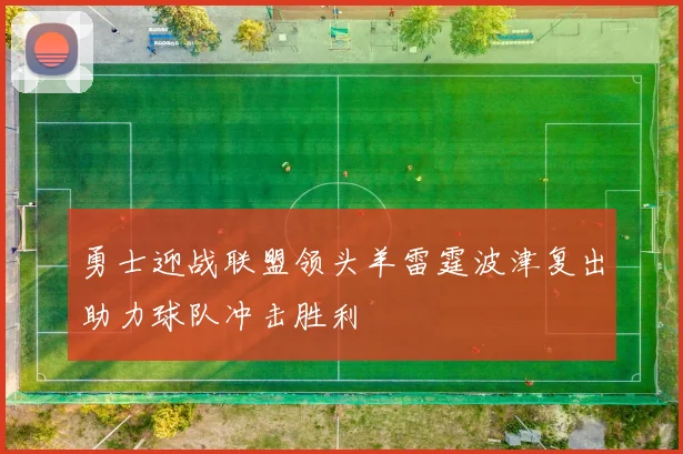 勇士迎战联盟领头羊雷霆波津复出助力球队冲击胜利