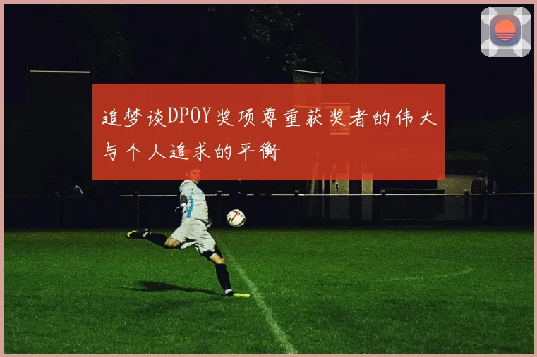 追梦谈DPOY奖项尊重获奖者的伟大与个人追求的平衡